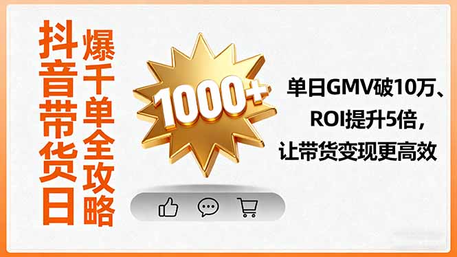 抖音带货日爆千单全攻略，单日GMV破10万、ROI提升5倍，让带货变现更高效祝你网-副业赚钱-互联网创业-资源整合祝你网