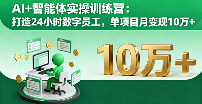 AI+智能体实操训练营：打造24小时数字员工，单项目月变现10万+祝你网-副业赚钱-互联网创业-资源整合祝你网