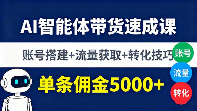 AI智能体带货速成课，账号搭建+流量获取+转化技巧，单条佣金5000+祝你网-副业赚钱-互联网创业-资源整合祝你网