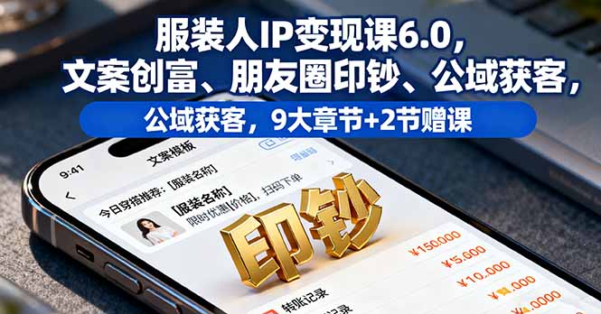 服装人IP变现课6.0，文案创富、朋友圈印钞、公域获客，9大章节+2节赠课祝你网-副业赚钱-互联网创业-资源整合祝你网