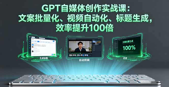 GPT自媒体创作实战课：文案批量化、视频自动化、标题生成，效率提升100倍祝你网-副业赚钱-互联网创业-资源整合祝你网