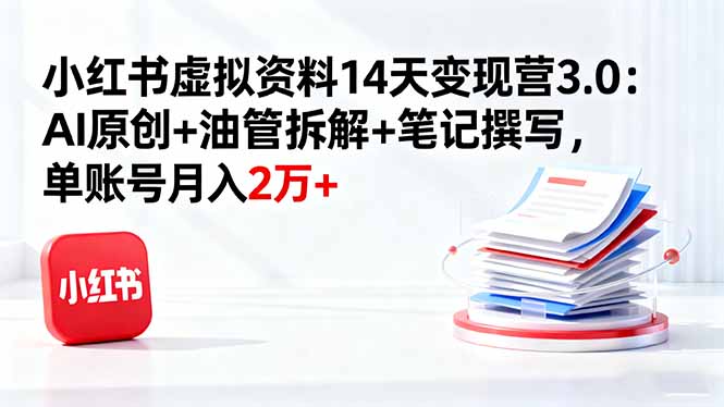 小红书虚拟资料14天变现营3.0：AI原创+油管拆解+笔记撰写，单账号月入2万+祝你网-副业赚钱-互联网创业-资源整合祝你网