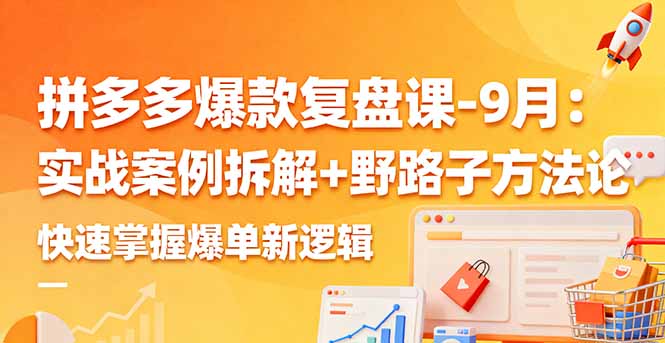 拼多多爆款复盘课-9月：实战案例拆解+野路子方法论，快速掌握爆单新逻辑祝你网-副业赚钱-互联网创业-资源整合祝你网