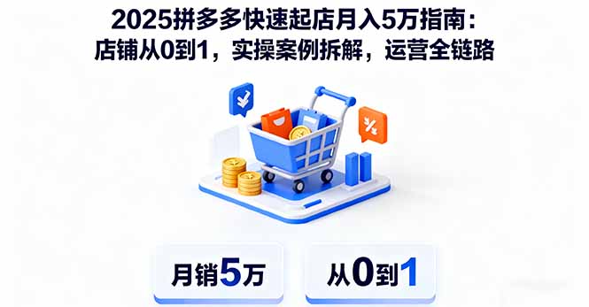2025拼多多快速起店月入5万指南：店铺从0到1，实操案例拆解，运营全链路祝你网-副业赚钱-互联网创业-资源整合祝你网