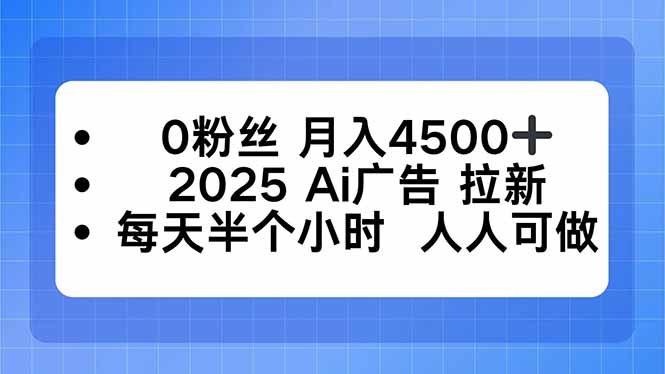 0粉丝 月入4500+，2025AI广告拉新，每天半个小时 人人可做祝你网-副业赚钱-互联网创业-资源整合祝你网