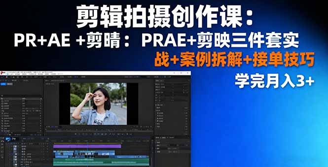剪辑拍摄创作课：PR+AE+剪映三件套实战+案例拆解+接单技巧，学完月入3+祝你网-副业赚钱-互联网创业-资源整合祝你网