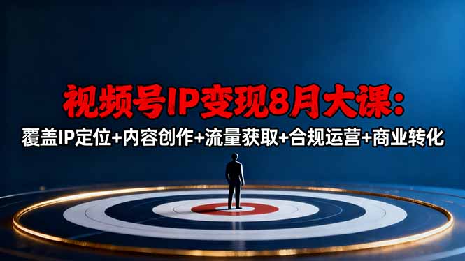 视频号IP变现8月大课，覆盖IP定位+内容创作+流量获取+合规运营+商业转化祝你网-副业赚钱-互联网创业-资源整合祝你网