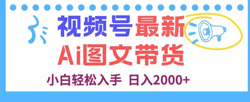 视频号最新AI图文带货，每天几分钟，小白轻松入手，日入2000+祝你网-副业赚钱-互联网创业-资源整合祝你网