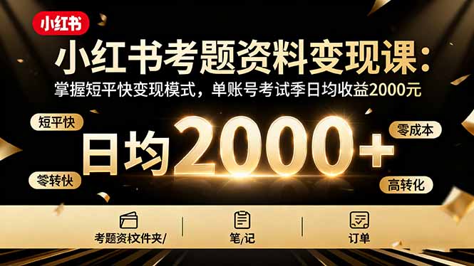 小红书考题资料变现课：掌握短平快变现模式，单账号考试季日均收益2000元祝你网-副业赚钱-互联网创业-资源整合祝你网