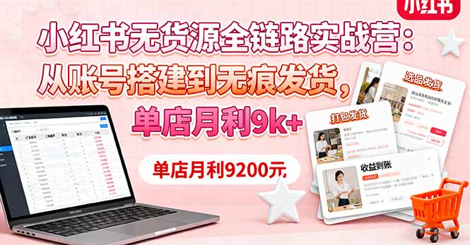 小红书无货源全链路实战营：从账号搭建到无痕发货，单店月利9k+祝你网-副业赚钱-互联网创业-资源整合祝你网