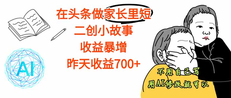 【劲爆】在头条做家长里短二创小故事，收益暴增，这个月我已经赚了1.5W+祝你网-副业赚钱-互联网创业-资源整合祝你网