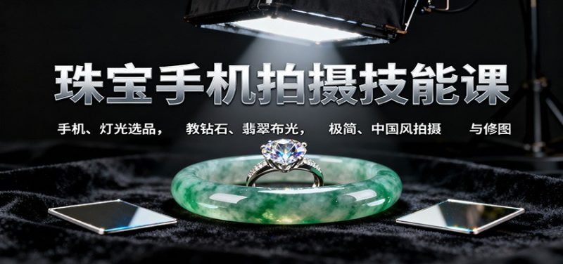 9b16cf2334dcfcf31fe721ba0f62a4bc-800x376.jpeg 珠宝手机拍摄技能课:手机、 灯光选品,教钻石、翡翠布光,极简、中国风拍摄与修图