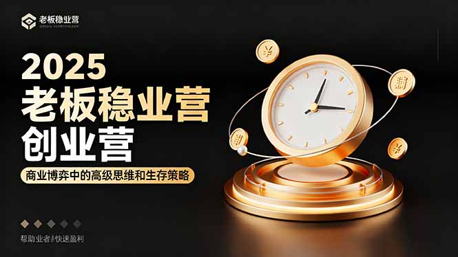 2025老板稳赚创业营：商业博弈中高级思维和生存策略，帮助创业者快速盈利祝你网-副业赚钱-互联网创业-资源整合祝你网