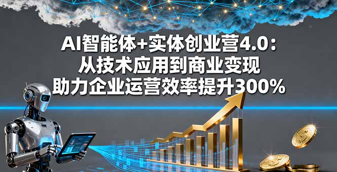 AI智能体+实体创业营4.0：从技术应用到商业变现 助力企业运营效率提升300%祝你网-副业赚钱-互联网创业-资源整合祝你网