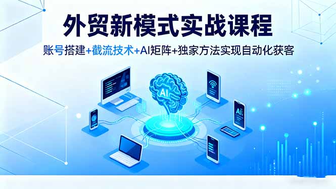 b31d6964cec652138c804e521289e12a.jpeg 外贸新模式实战课程,账号搭建+截流技术+AI矩阵+独家方法实现自动化获客