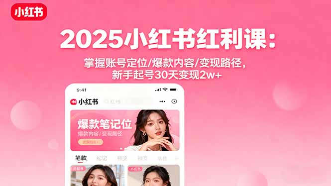 2025小红书红利课：掌握账号定位/爆款内容/变现路径，新手起号30天变现2w+祝你网-副业赚钱-互联网创业-资源整合祝你网
