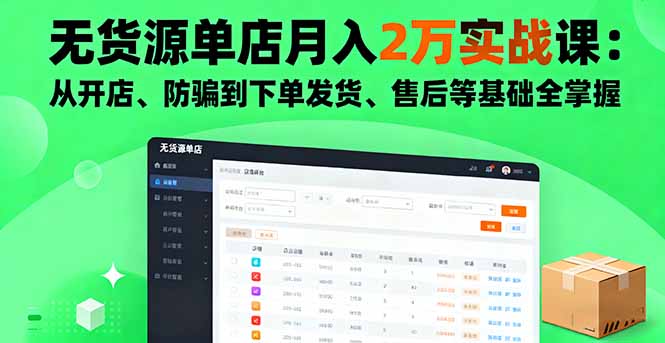 无货源单店月入2万实战课：从开店、防骗到下单发货、售后等基础全掌握祝你网-副业赚钱-互联网创业-资源整合祝你网