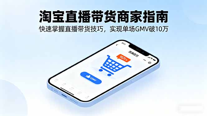 淘宝直播带货商家指南，快速掌握直播带货技巧，实现单场GMV破10万祝你网-副业赚钱-互联网创业-资源整合祝你网