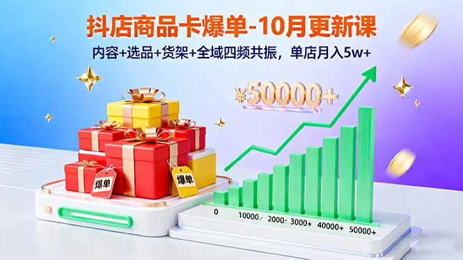 抖店商品卡爆单-10月新课：内容+选品+货架+全域四频共振，单店月入5w+祝你网-副业赚钱-互联网创业-资源整合祝你网