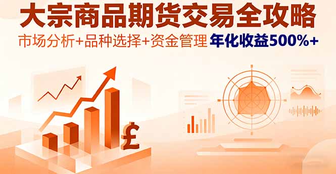 大宗商品期货交易全攻略，市场分析+品种选择+资金管理，年化收益500%+祝你网-副业赚钱-互联网创业-资源整合祝你网