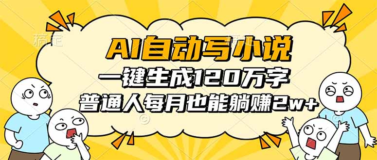 AI自动写小说，一键生成120万字，普通人每月也能躺赚2w+祝你网-副业赚钱-互联网创业-资源整合祝你网
