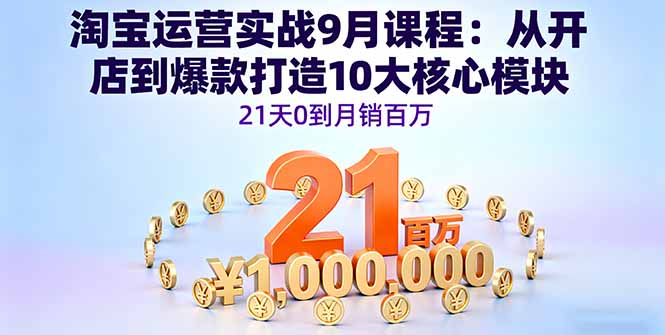 淘宝运营实战9月课程：从开店到爆款打造10大核心模块，21天0到月销百万祝你网-副业赚钱-互联网创业-资源整合祝你网