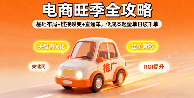 2025电商旺季全攻略，基础布局+链接裂变+直通车，低成本起量单日破千单祝你网-副业赚钱-互联网创业-资源整合祝你网
