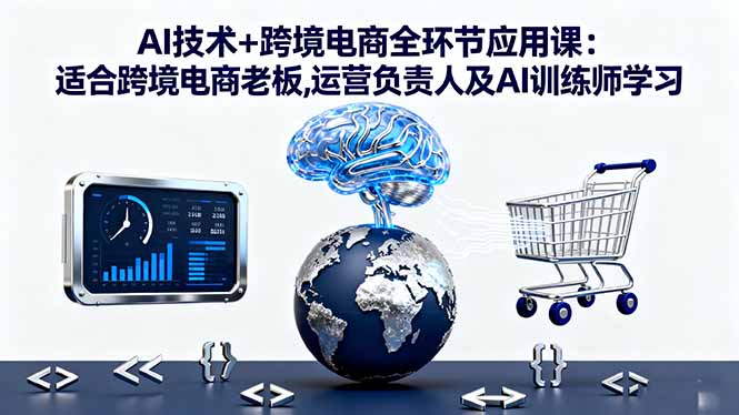 AI技术+跨境电商全环节应用课:适合跨境电商老板,运营负责人及AI训练师学习祝你网-副业赚钱-互联网创业-资源整合祝你网