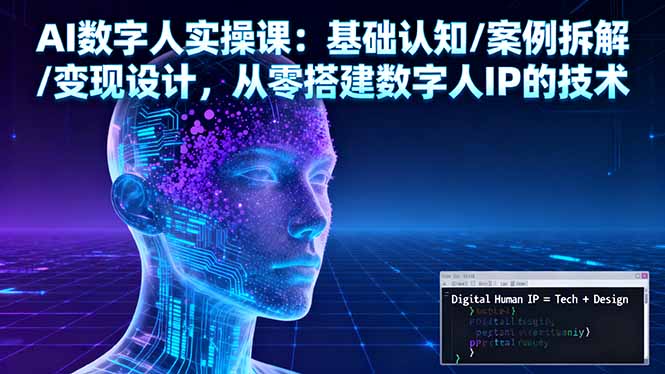 AI数字人实操课：基础认知/案例拆解/变现设计，从零搭建数字人IP的技术祝你网-副业赚钱-互联网创业-资源整合祝你网