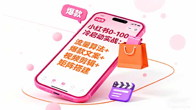 小红书0-100冷启动实战：流量算法+爆款选品+爆款文案+视频剪辑+矩阵搭建祝你网-副业赚钱-互联网创业-资源整合祝你网