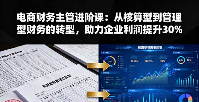 电商财务主管进阶课：从核算型到管理型财务的转型，助力企业利润提升30%祝你网-副业赚钱-互联网创业-资源整合祝你网