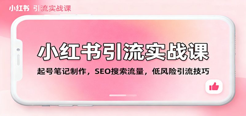 小红书引流实战课：起号笔记制作，SEO搜索流量，低风险引流技巧祝你网-副业赚钱-互联网创业-资源整合祝你网
