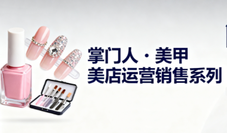 070c6a1ff612cc60b44f1bffec2e712a.png 掌门人·美甲店运营销售系列