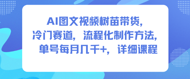 AI图文视频树苗带货，冷门赛道，流程化制作方法，单号每月几K，详细课程祝你网-副业赚钱-互联网创业-资源整合祝你网