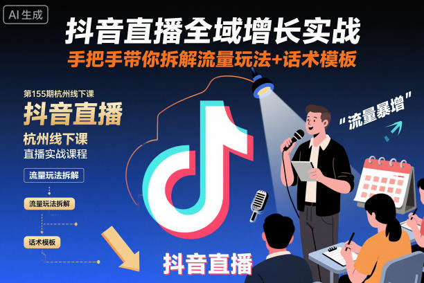 抖音直播全域增长实战第155期杭州线下课，手把手带你拆解流量玩法+话术模板祝你网-副业赚钱-互联网创业-资源整合祝你网