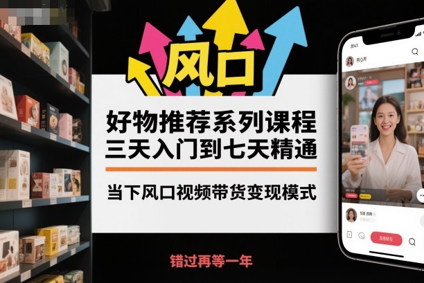 好物推荐系列课程，三天入门到七天精通，当下风口视频带货变现模式祝你网-副业赚钱-互联网创业-资源整合祝你网