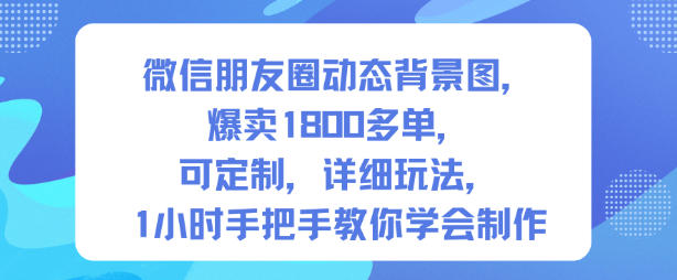 微信朋友圈动态背景图，爆卖1800多单，可定制，详细的玩法，1小时手把手教你学会制作【第一期】祝你网-副业赚钱-互联网创业-资源整合祝你网
