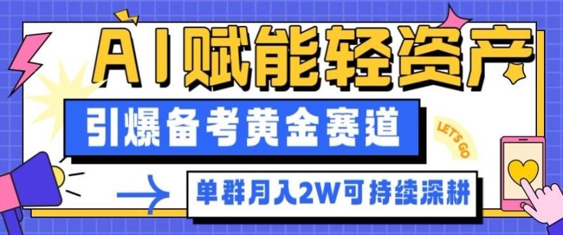 副业拆解：AI赋能轻资产，引爆备考黄金赛道！单群月入2W适合深耕祝你网-副业赚钱-互联网创业-资源整合祝你网