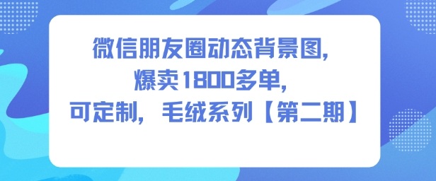 微信朋友圈动态背景图，爆卖1800多单，可定制，毛绒系列【第二期】祝你网-副业赚钱-互联网创业-资源整合祝你网