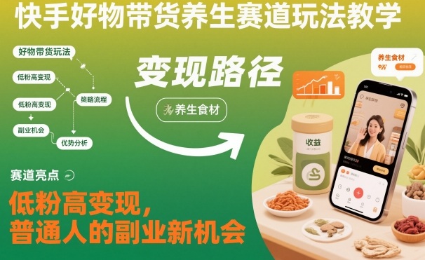 快手好物带货养生赛道玩法教学，低粉高变现，普通人的副业新机会祝你网-副业赚钱-互联网创业-资源整合祝你网