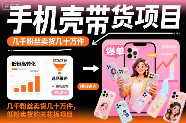 手机壳带货项目，几千粉丝卖货几十万件，短视频低粉卖货的天花板项目祝你网-副业赚钱-互联网创业-资源整合祝你网