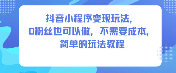 1-501.jpg 抖音小程序变现玩法,0粉丝也可以做,不需要成本,简单的玩法教程