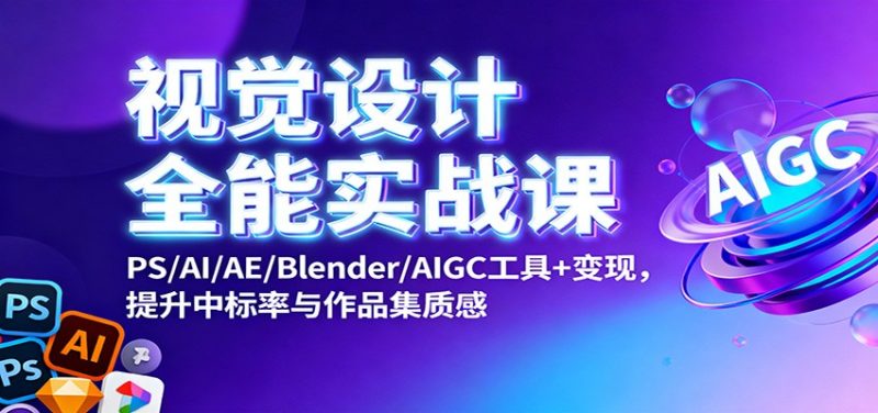 视觉设计全能实战课：PS/AI/AE/Blender/AIGC工具+变现，提升中标率与作品集质感祝你网-副业赚钱-互联网创业-资源整合祝你网