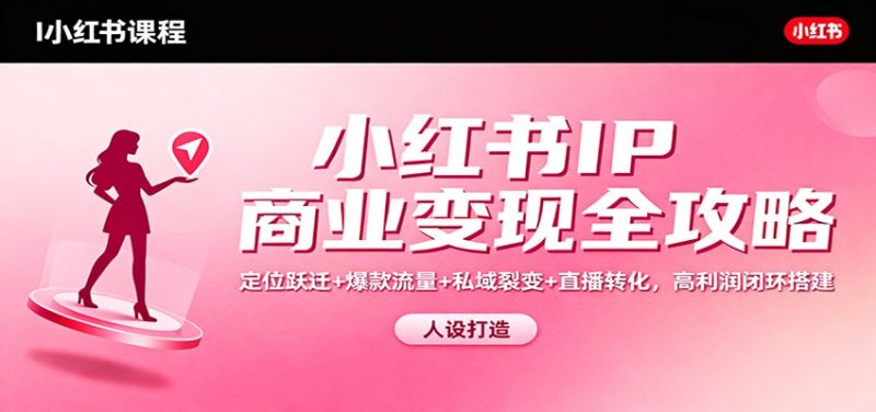 小红书IP商业变现全攻略：定位跃迁+爆款流量+私域裂变+直播转化，高利润闭环搭建祝你网-副业赚钱-互联网创业-资源整合祝你网