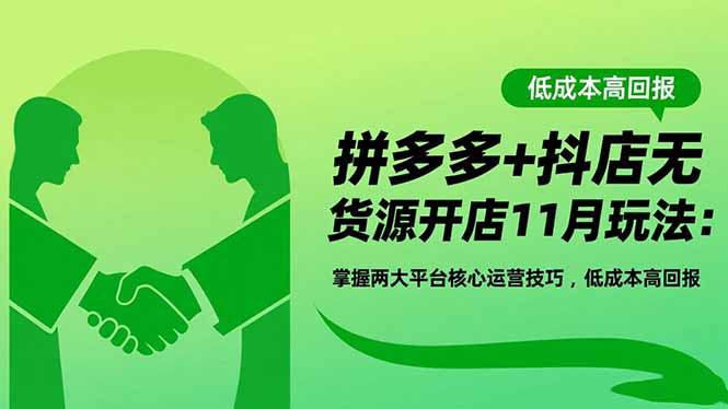 拼多多+抖店无货源开店11月玩法：掌握两大平台核心运营技巧，低成本高回报祝你网-副业赚钱-互联网创业-资源整合祝你网