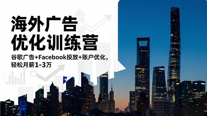 海外广告优化训练营：谷歌广告+Facebook投放+账户优化，轻松月薪1-3万祝你网-副业赚钱-互联网创业-资源整合祝你网
