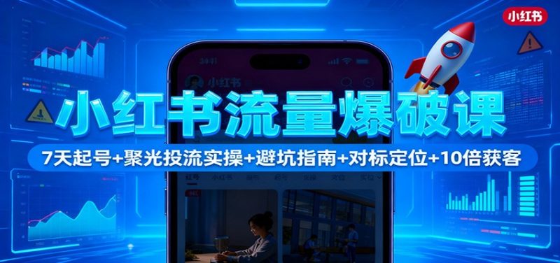 小红书流量爆破课：7天起号+聚光投流实操+避坑指南+对标定位+10倍获客祝你网-副业赚钱-互联网创业-资源整合祝你网