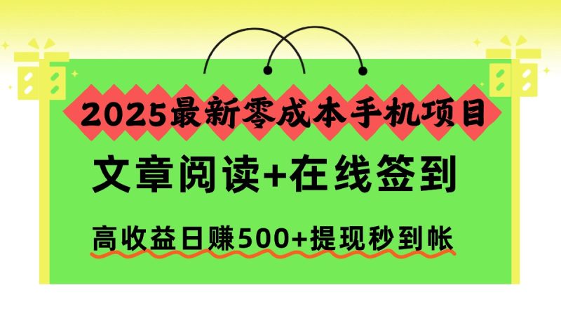 2025最新零成本手机项目，文章阅读+在线签到，高收益日赚500+提现秒到帐祝你网-副业赚钱-互联网创业-资源整合祝你网