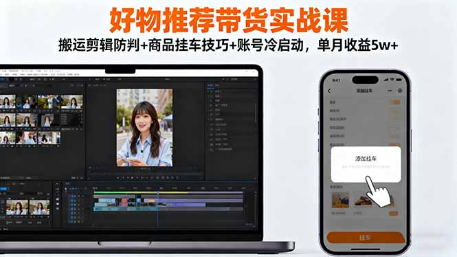 好物推荐带货实战课：搬运剪辑防判+商品挂车技巧+账号冷启动，单月收益5w+祝你网-副业赚钱-互联网创业-资源整合祝你网