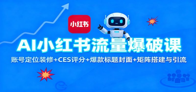 AI小红书流量爆破课：账号定位装修+CES 评分+爆款标题封面+矩阵搭建与引流祝你网-副业赚钱-互联网创业-资源整合祝你网
